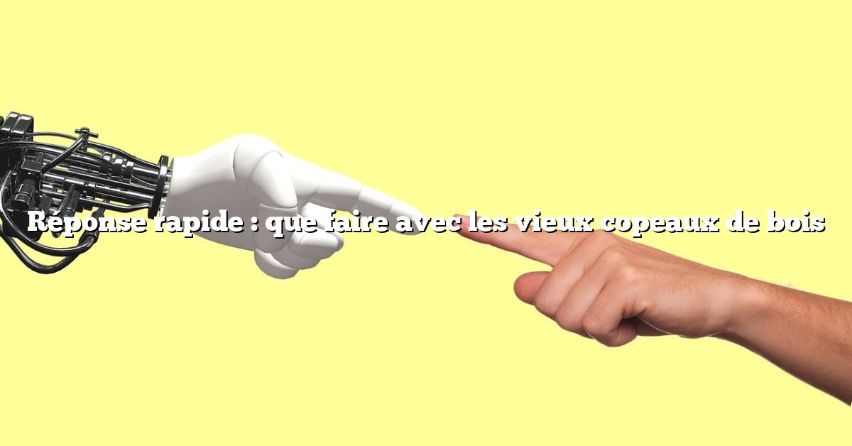 Réponse rapide : que faire avec les vieux copeaux de bois